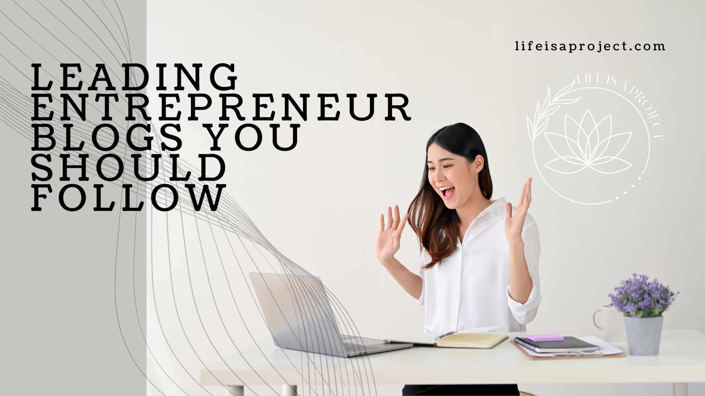 Leading Entrepreneur Blogs You Should Follow