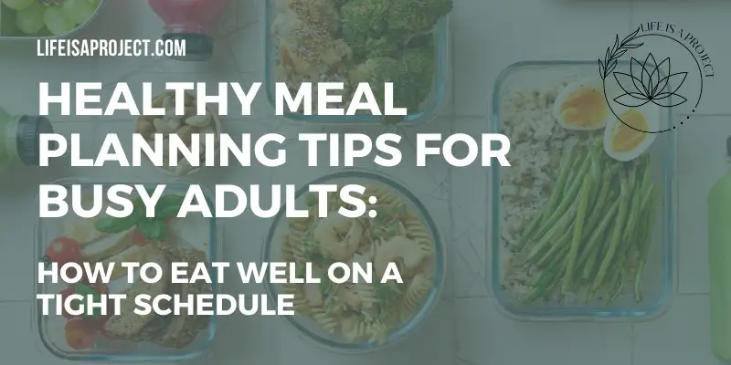 Healthy Meal Planning Tips for Busy Adults: How to Eat Well Without the Stress